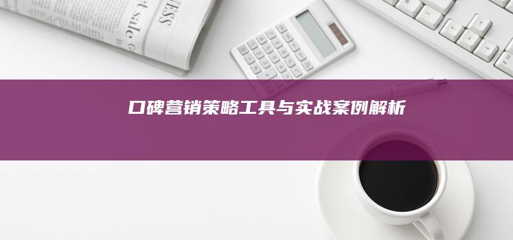 口碑营销：策略、工具与实战案例解析