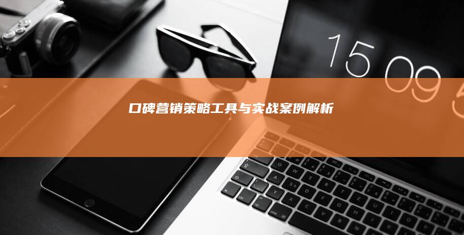 口碑营销：策略、工具与实战案例解析